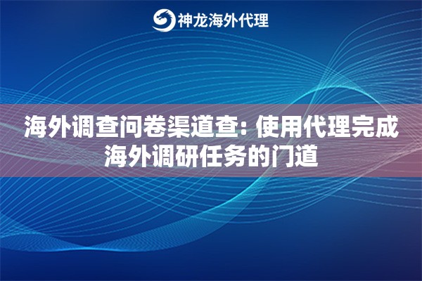 海外调查问卷渠道查: 使用代理完成海外调研任务的门道