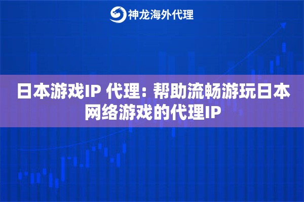日本游戏IP 代理: 帮助流畅游玩日本网络游戏的代理IP