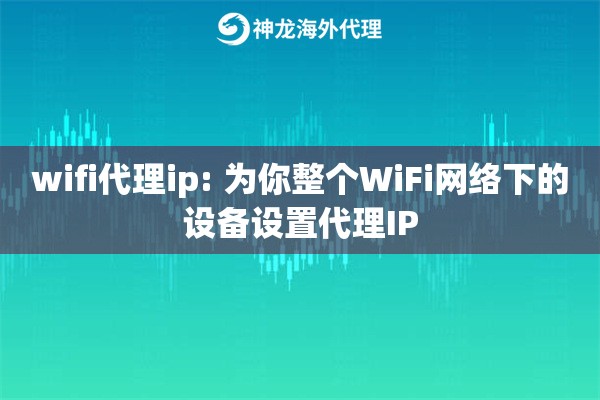 wifi代理ip: 为你整个WiFi网络下的设备设置代理IP
