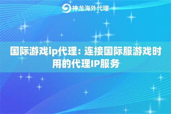 国际游戏ip代理: 连接国际服游戏时用的代理IP服务