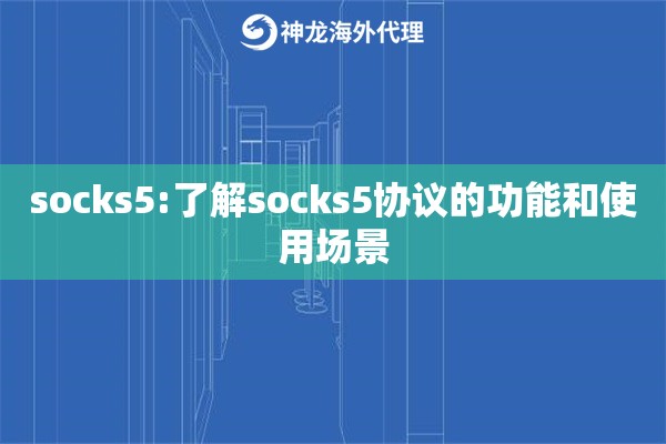 socks5:了解socks5协议的功能和使用场景 socks5:了解socks5协议的功能和使用场景