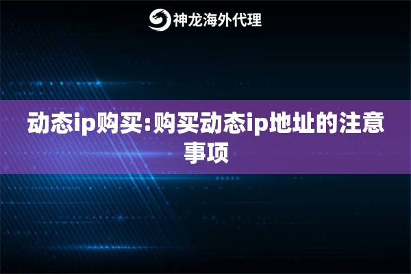 动态ip购买:购买动态ip地址的注意事项 动态ip购买:购买动态ip地址的注意事项