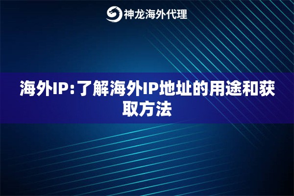 海外IP:了解海外IP地址的用途和获取方法 海外IP:了解海外IP地址的用途和获取方法