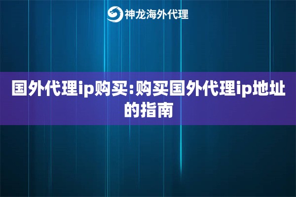 国外代理ip购买:购买国外代理ip地址的指南 国外代理ip购买:购买国外代理ip地址的指南