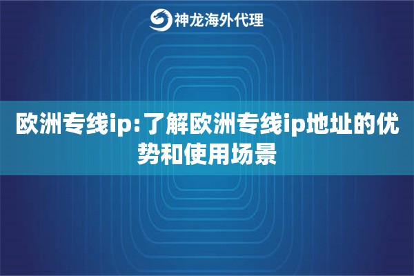 欧洲专线ip:了解欧洲专线ip地址的优势和使用场景 欧洲专线ip:了解欧洲专线ip地址的优势和使用场景