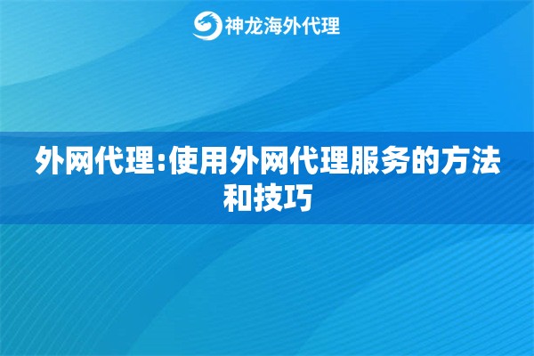 外网代理:使用外网代理服务的方法和技巧 外网代理:使用外网代理服务的方法和技巧