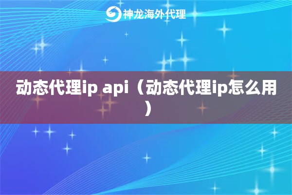 动态代理ip api（动态代理ip怎么用）