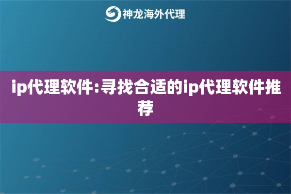 ip代理软件:寻找合适的ip代理软件推荐 ip代理软件:寻找合适的ip代理软件推荐