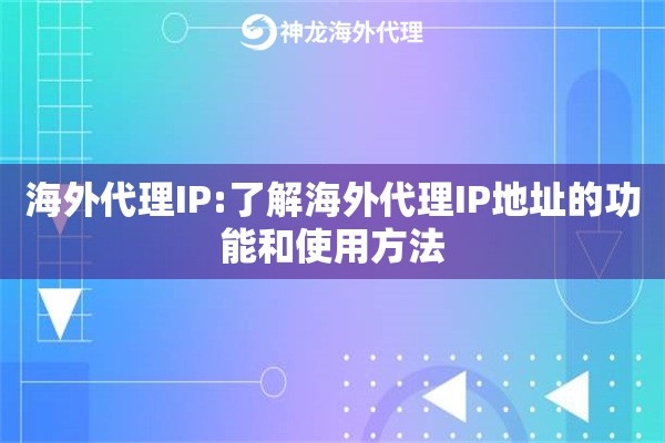 海外代理IP:了解海外代理IP地址的功能和使用方法 海外代理IP:了解海外代理IP地址的功能和使用方法
