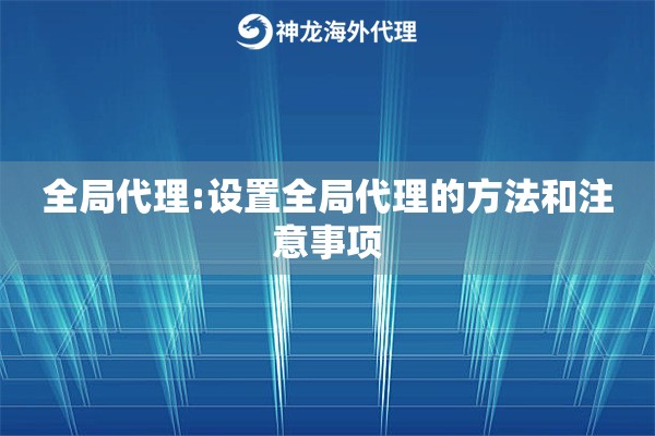 全局代理:设置全局代理的方法和注意事项 全局代理:设置全局代理的方法和注意事项