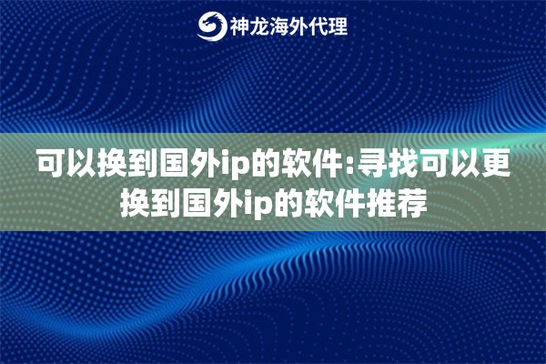 可以换到国外ip的软件:寻找可以更换到国外ip的软件推荐 可以换到国外ip的软件:寻找可以更换到国外ip的软件推荐