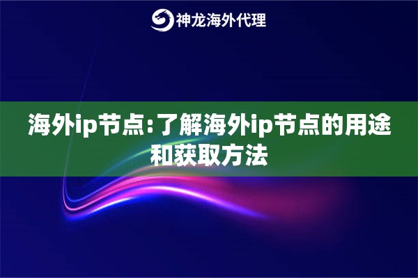 海外ip节点:了解海外ip节点的用途和获取方法 海外ip节点:了解海外ip节点的用途和获取方法