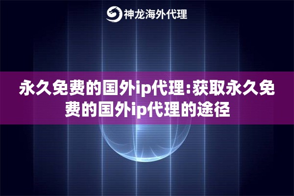 详细阅读:永久免费的国外ip代理:获取永久免费的国外ip代理的途径 永久免费的国外ip代理:获取永久免费的国外ip代理的途径