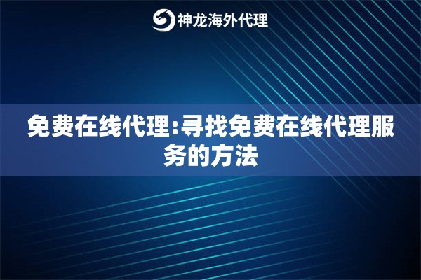 免费在线代理:寻找免费在线代理服务的方法 免费在线代理:寻找免费在线代理服务的方法