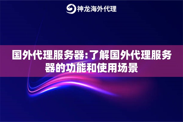 国外代理服务器:了解国外代理服务器的功能和使用场景 国外代理服务器:了解国外代理服务器的功能和使用场景