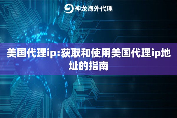 美国代理ip:获取和使用美国代理ip地址的指南 美国代理ip:获取和使用美国代理ip地址的指南