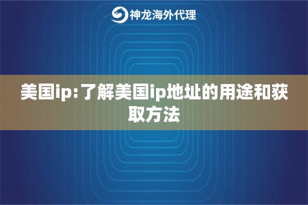 美国ip:了解美国ip地址的用途和获取方法 美国ip:了解美国ip地址的用途和获取方法