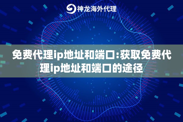 免费代理ip地址和端口:获取免费代理ip地址和端口的途径 免费代理ip地址和端口:获取免费代理ip地址和端口的途径