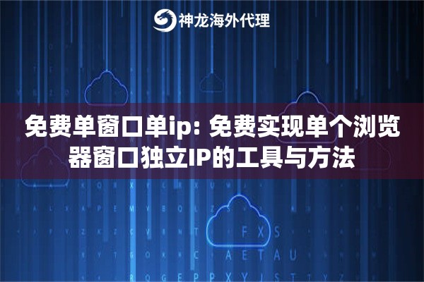 详细阅读:免费单窗口单ip: 免费实现单个浏览器窗口独立IP的工具与方法 免费单窗口单ip: 免费实现单个浏览器窗口独立IP的工具与方法