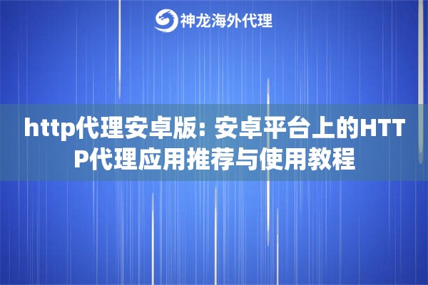 详细阅读:http代理安卓版: 安卓平台上的HTTP代理应用推荐与使用教程 http代理安卓版: 安卓平台上的HTTP代理应用推荐与使用教程