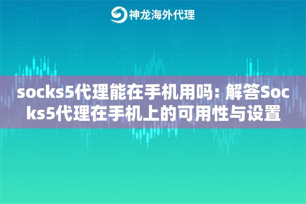 详细阅读:socks5代理能在手机用吗: 解答Socks5代理在手机上的可用性与设置 socks5代理能在手机用吗: 解答Socks5代理在手机上的可用性与设置
