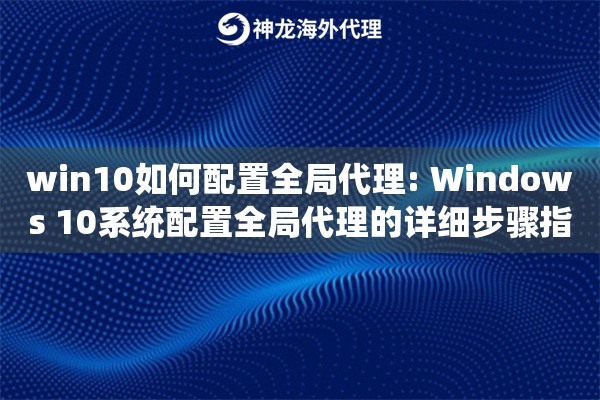 详细阅读:win10如何配置全局代理: Windows 10系统配置全局代理的详细步骤指南 win10如何配置全局代理: Windows 10系统配置全局代理的详细步骤指南