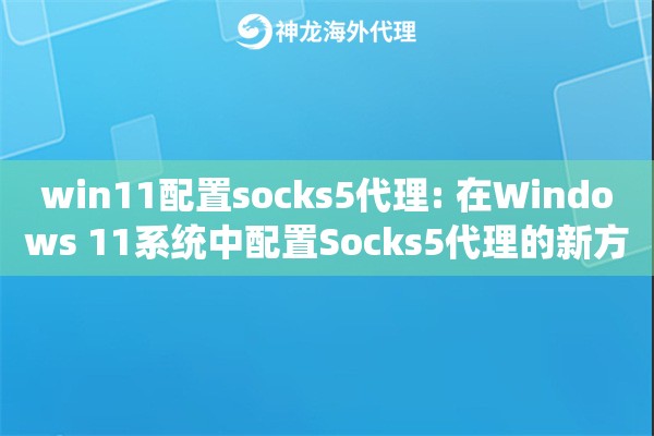 详细阅读:win11配置socks5代理: 在Windows 11系统中配置Socks5代理的新方法 win11配置socks5代理: 在Windows 11系统中配置Socks5代理的新方法