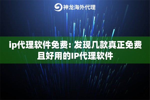 详细阅读:ip代理软件免费: 发现几款真正免费且好用的IP代理软件 ip代理软件免费: 发现几款真正免费且好用的IP代理软件