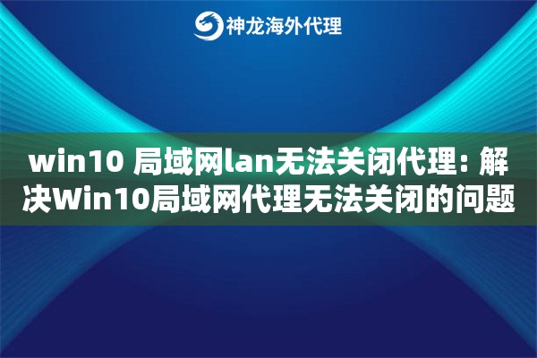详细阅读:win10 局域网lan无法关闭代理: 解决Win10局域网代理无法关闭的问题 win10 局域网lan无法关闭代理: 解决Win10局域网代理无法关闭的问题