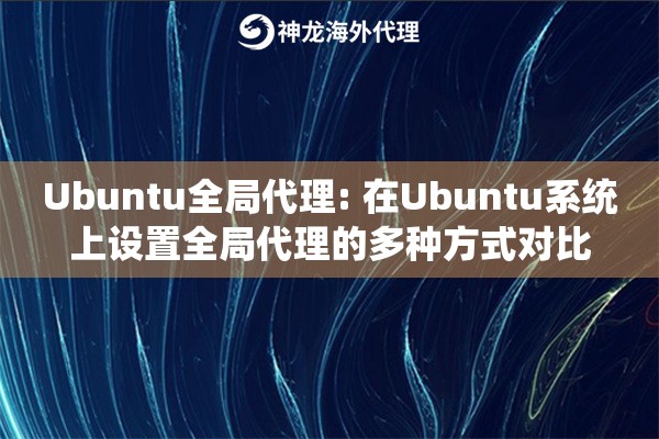 详细阅读:Ubuntu全局代理: 在Ubuntu系统上设置全局代理的多种方式对比 Ubuntu全局代理: 在Ubuntu系统上设置全局代理的多种方式对比