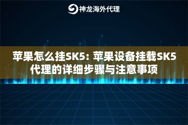 详细阅读:苹果怎么挂SK5: 苹果设备挂载SK5代理的详细步骤与注意事项 苹果怎么挂SK5: 苹果设备挂载SK5代理的详细步骤与注意事项