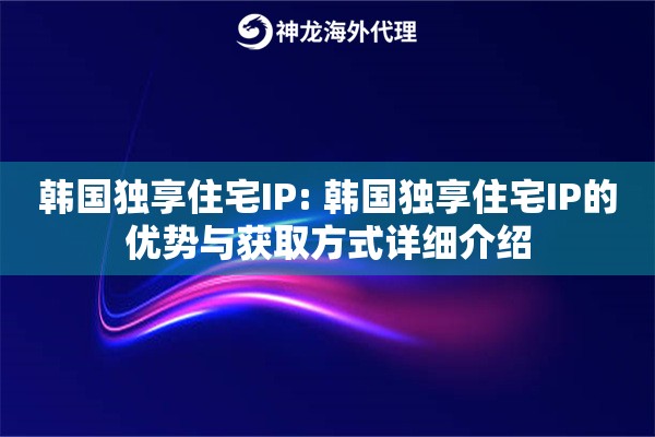 韩国独享住宅IP: 韩国独享住宅IP的优势与获取方式详细介绍 韩国独享住宅IP: 韩国独享住宅IP的优势与获取方式详细介绍