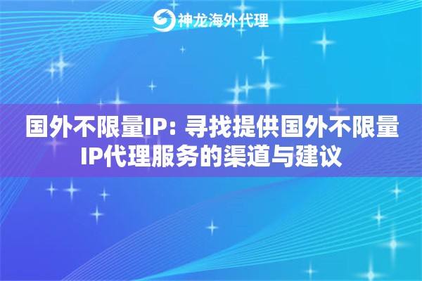 国外不限量IP: 寻找提供国外不限量IP代理服务的渠道与建议 国外不限量IP: 寻找提供国外不限量IP代理服务的渠道与建议