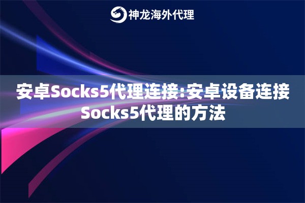 安卓Socks5代理连接:安卓设备连接Socks5代理的方法