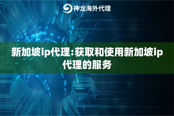 新加坡ip代理:获取和使用新加坡ip代理的服务