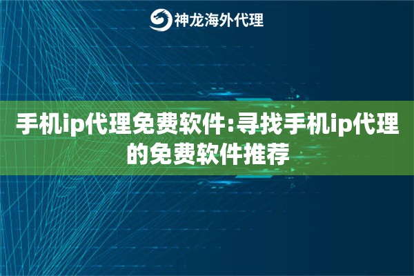 手机ip代理免费软件:寻找手机ip代理的免费软件推荐