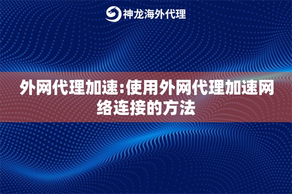 外网代理加速:使用外网代理加速网络连接的方法