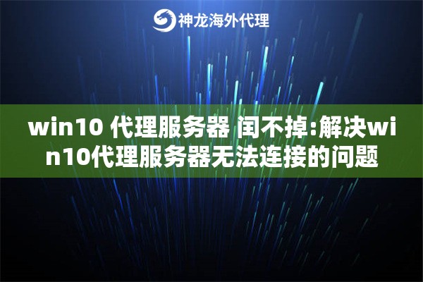 win10 代理服务器 闰不掉:解决win10代理服务器无法连接的问题 win10 代理服务器 闰不掉:解决win10代理服务器无法连接的问题