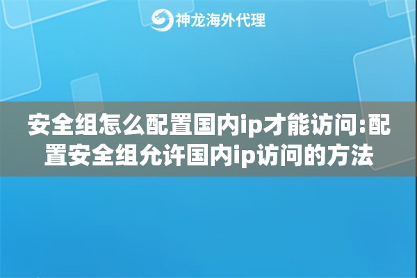 安全组怎么配置国内ip才能访问:配置安全组允许国内ip访问的方法