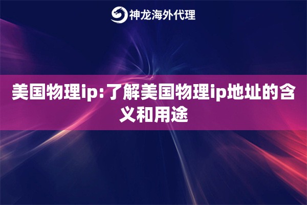 美国物理ip:了解美国物理ip地址的含义和用途 美国物理ip:了解美国物理ip地址的含义和用途