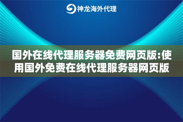 国外在线代理服务器免费网页版:使用国外免费在线代理服务器网页版 国外在线代理服务器免费网页版:使用国外免费在线代理服务器网页版