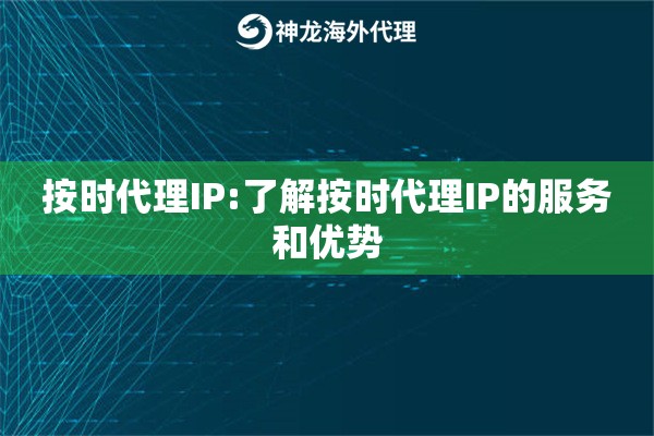 按时代理IP:了解按时代理IP的服务和优势 按时代理IP:了解按时代理IP的服务和优势