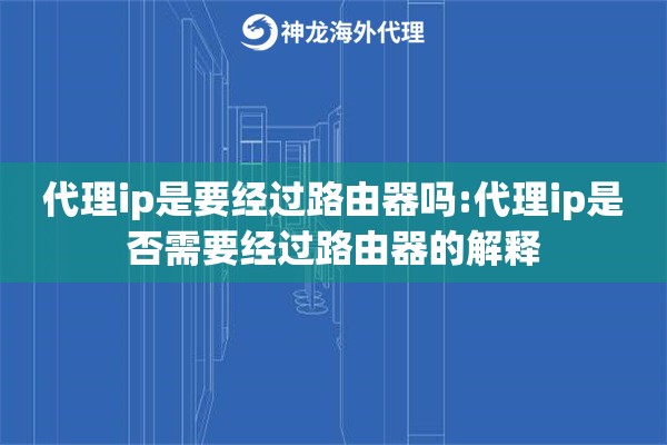 代理ip是要经过路由器吗:代理ip是否需要经过路由器的解释 代理ip是要经过路由器吗:代理ip是否需要经过路由器的解释