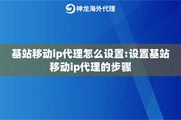 基站移动ip代理怎么设置:设置基站移动ip代理的步骤 基站移动ip代理怎么设置:设置基站移动ip代理的步骤