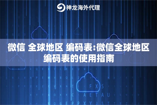 微信 全球地区 编码表:微信全球地区编码表的使用指南 微信 全球地区 编码表:微信全球地区编码表的使用指南