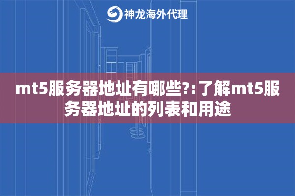mt5服务器地址有哪些?:了解mt5服务器地址的列表和用途 mt5服务器地址有哪些?:了解mt5服务器地址的列表和用途