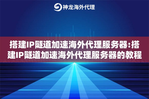 搭建IP隧道加速海外代理服务器:搭建IP隧道加速海外代理服务器的教程 搭建IP隧道加速海外代理服务器:搭建IP隧道加速海外代理服务器的教程
