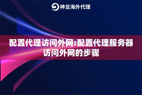 配置代理访问外网:配置代理服务器访问外网的步骤 配置代理访问外网:配置代理服务器访问外网的步骤