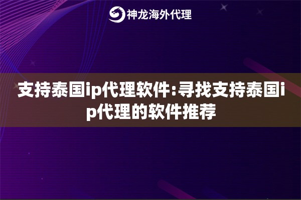 支持泰国ip代理软件:寻找支持泰国ip代理的软件推荐 支持泰国ip代理软件:寻找支持泰国ip代理的软件推荐
