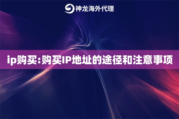 ip购买:购买IP地址的途径和注意事项 ip购买:购买IP地址的途径和注意事项